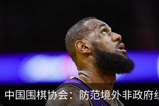 中国围棋协会：防范境外非政府组织违规开展围棋活动