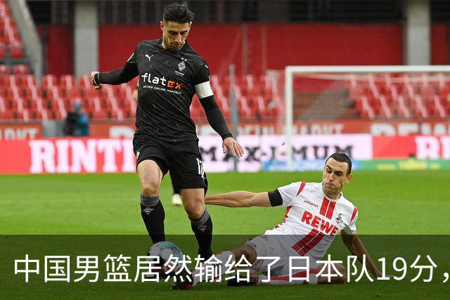 中国男篮居然输给了日本队19分，郭士强从选人和临场指挥都有问题
