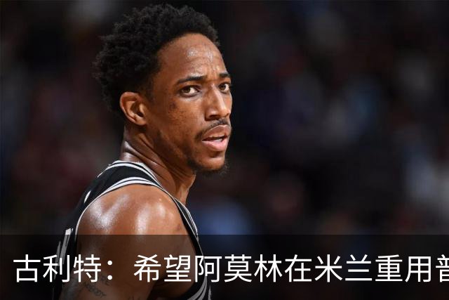 古利特：希望阿莫林在米兰重用普利西奇 需要根据球员制定体系
