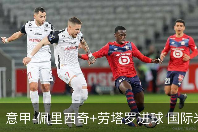 意甲-佩里西奇+劳塔罗进球 国际米兰2-1紧追榜首