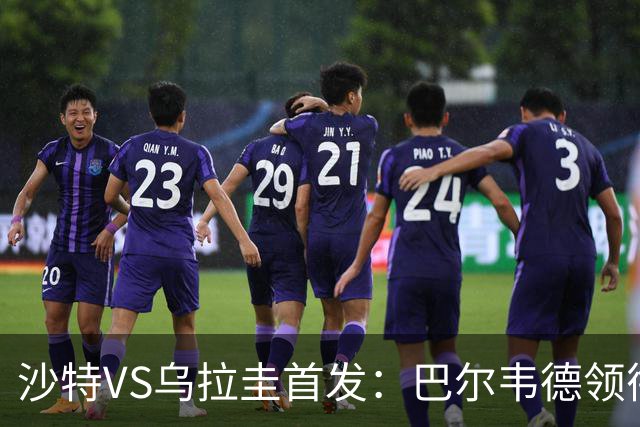 沙特VS乌拉圭首发：巴尔韦德领衔 努涅斯乌加特登场