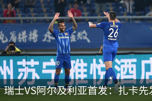 瑞士VS阿尔及利亚首发：扎卡先发 齐达内之子出战