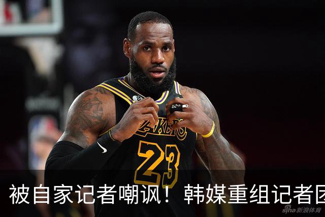 被自家记者嘲讽！韩媒重组记者团后派代表向孙兴慜当面致歉