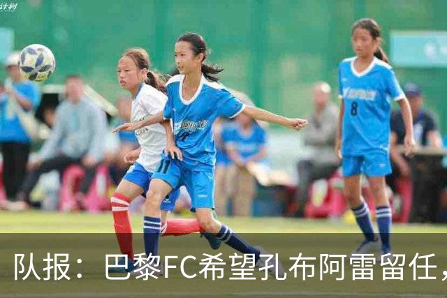 队报：巴黎FC希望孔布阿雷留任，但也在接触热内西奥作为预防措施